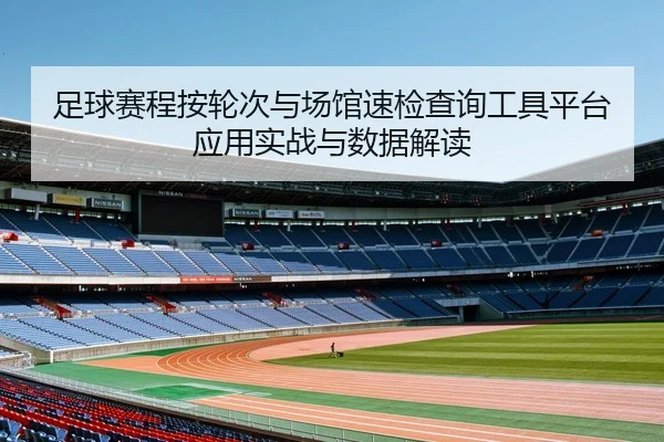 足球赛程按轮次与场馆速检查询工具平台应用实战与数据解读